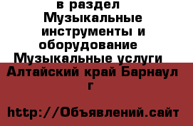  в раздел : Музыкальные инструменты и оборудование » Музыкальные услуги . Алтайский край,Барнаул г.